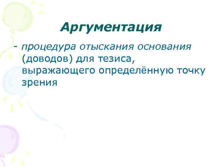 Аргументация - процедура отыскания основания (доводов) для тезиса, выражающего определённую точку зрения 