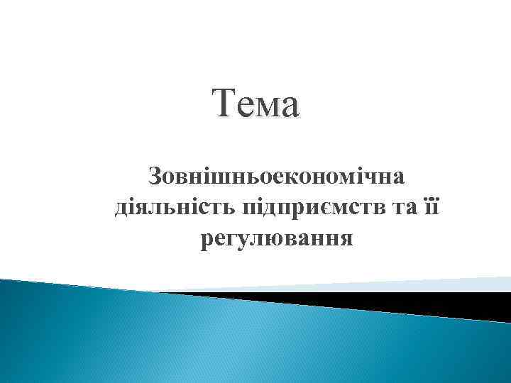   Тема  Зовнішньоекономічна діяльність підприємств та її   регулювання 