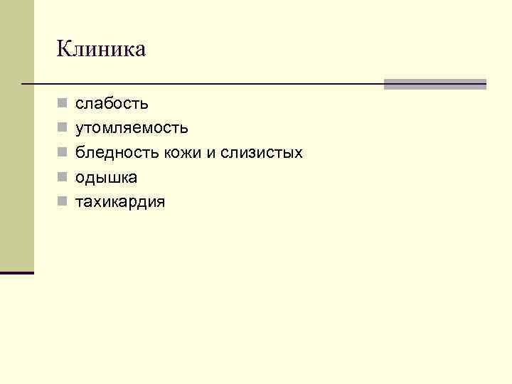 Клиника n слабость n утомляемость n бледность кожи и слизистых n одышка n тахикардия Клиника n слабость n утомляемость n бледность кожи и слизистых n одышка n тахикардия