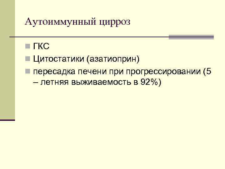 Аутоиммунный цирроз n ГКС n Цитостатики (азатиоприн) n пересадка печени прогрессировании (5 – летняя Аутоиммунный цирроз n ГКС n Цитостатики (азатиоприн) n пересадка печени прогрессировании (5 – летняя