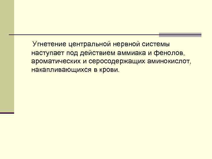 Угнетение центральной нервной системы наступает под действием аммиака и фенолов, ароматических и серосодержащих аминокислот, Угнетение центральной нервной системы наступает под действием аммиака и фенолов, ароматических и серосодержащих аминокислот,