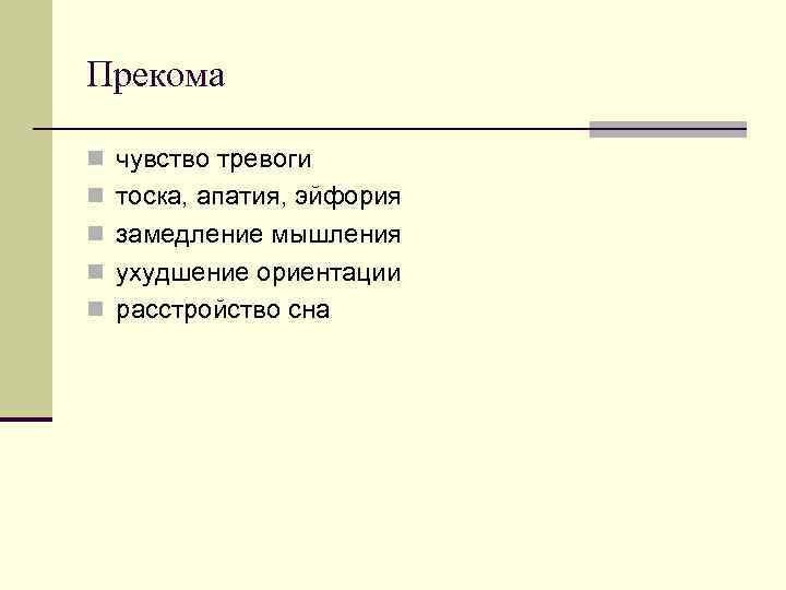 Прекома n чувство тревоги n тоска, апатия, эйфория n замедление мышления n ухудшение ориентации Прекома n чувство тревоги n тоска, апатия, эйфория n замедление мышления n ухудшение ориентации