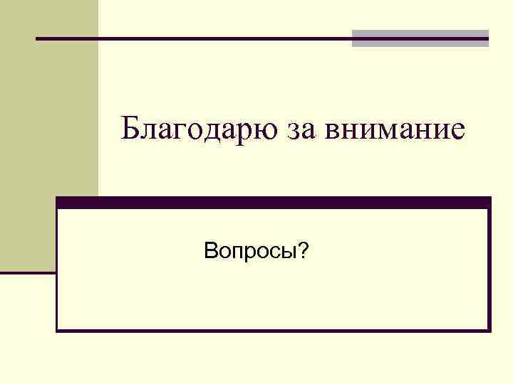 Благодарю за внимание Вопросы? Благодарю за внимание Вопросы?