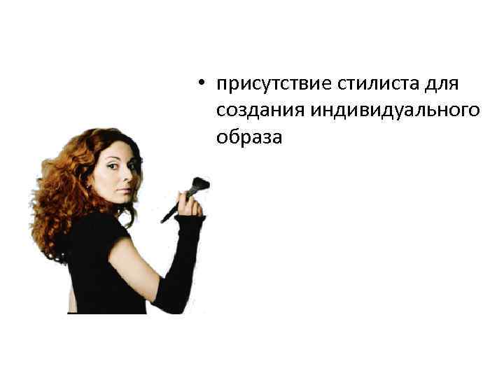   • присутствие стилиста для  создания индивидуального  образа 