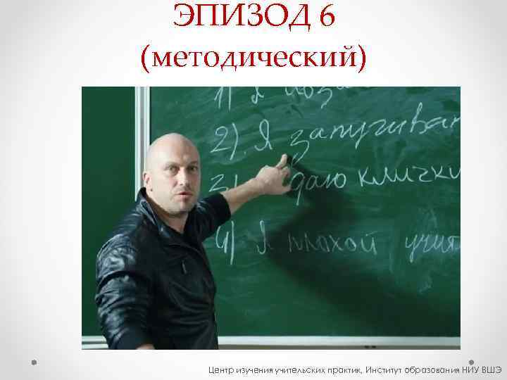  ЭПИЗОД 6 (методический)   Центр изучения учительских практик, Институт образования НИУ ВШЭ