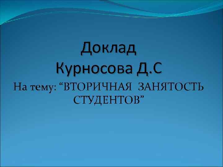    Доклад  Курносова Д. С На тему: “ВТОРИЧНАЯ ЗАНЯТОСТЬ  СТУДЕНТОВ”