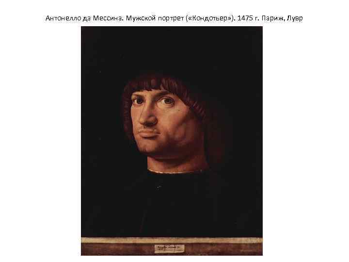 Антонелло да Мессина. Мужской портрет ( «Кондотьер» ). 1475 г. Париж, Лувр 
