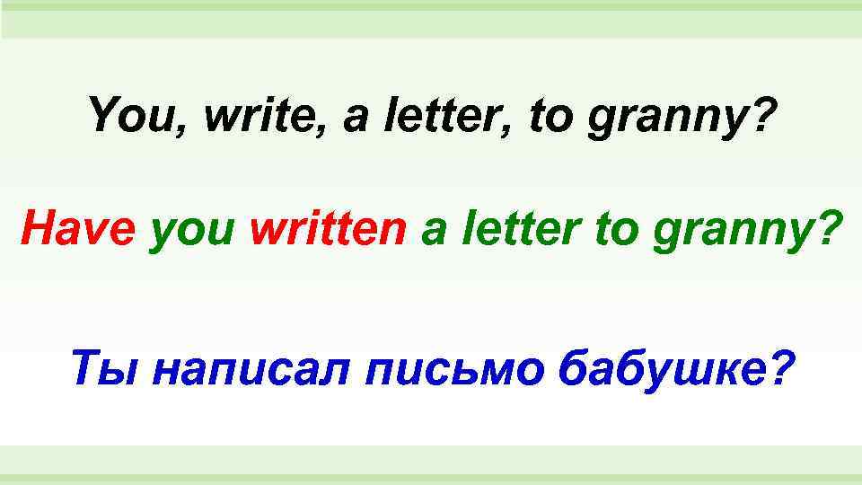  You, write, a letter, to granny?  Have you written a letter to