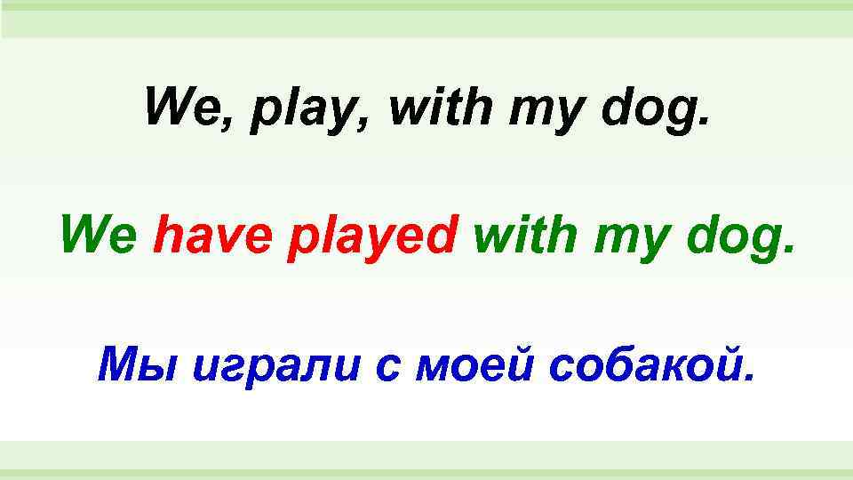  We, play, with my dog.  We have played with my dog.