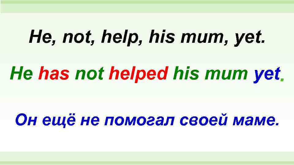 He yet. Have not. He has not. Как правильно not help. Did he visit his mum.