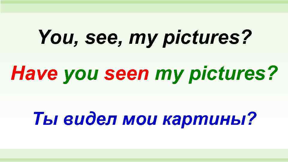  You, see, my pictures? Have you seen my pictures? Ты видел мои картины?