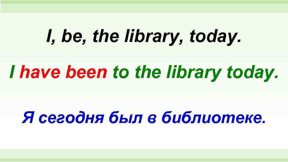   I, be, the library, today.  I have been to the library