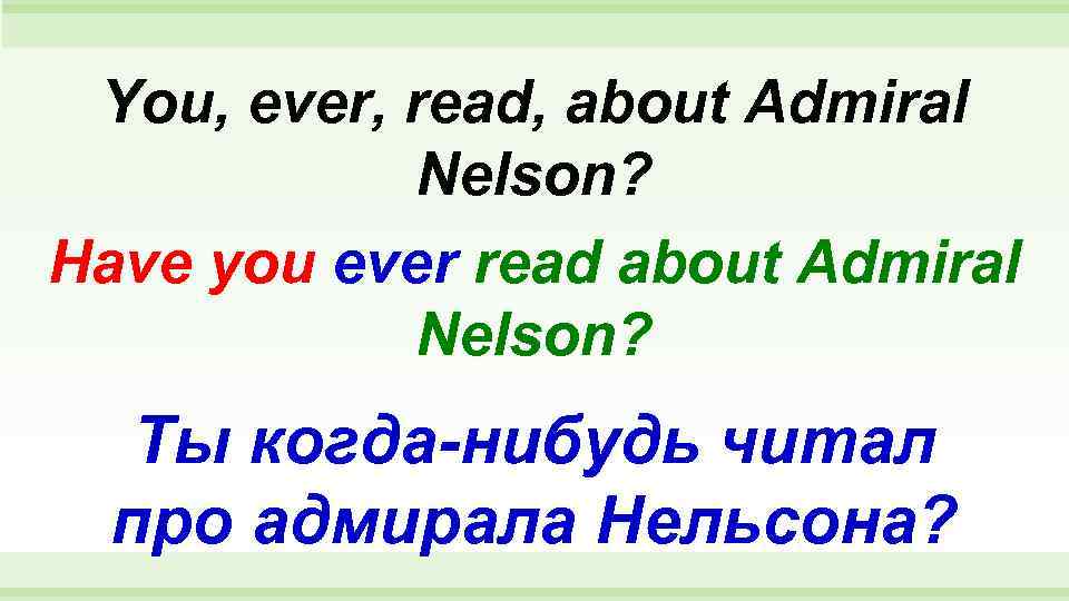  You, ever, read, about Admiral   Nelson? Have you ever read about