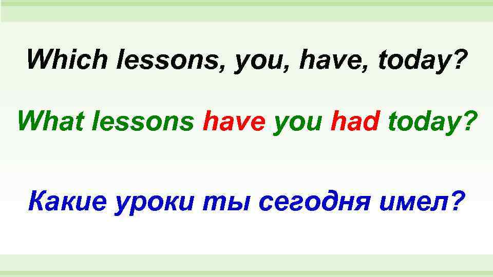Which lessons, you, have, today?  What lessons have you had today?  Какие