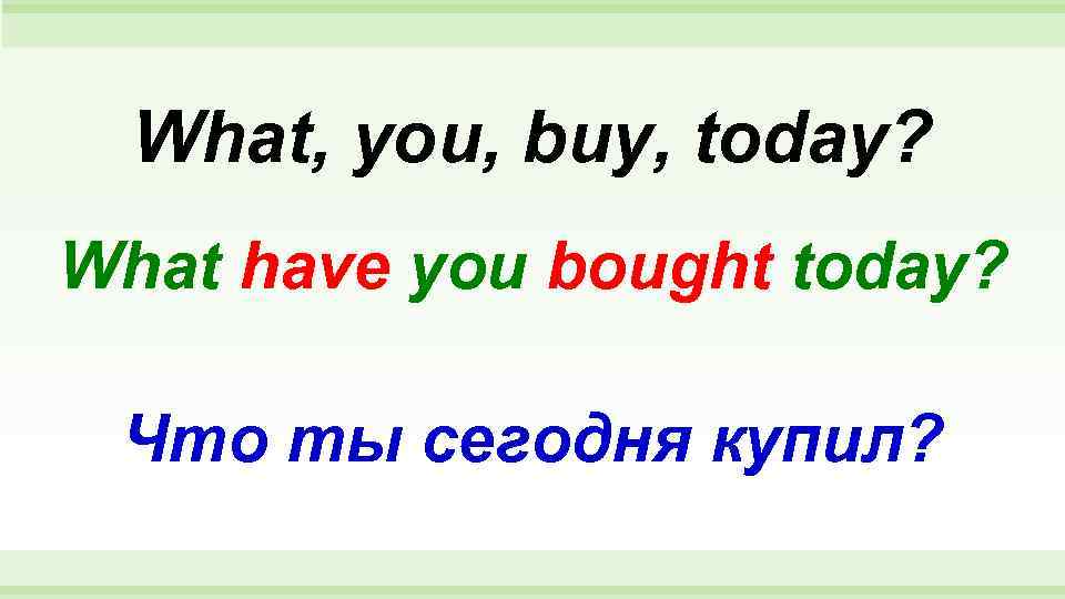  What, you, buy, today? What have you bought today?  Что ты сегодня