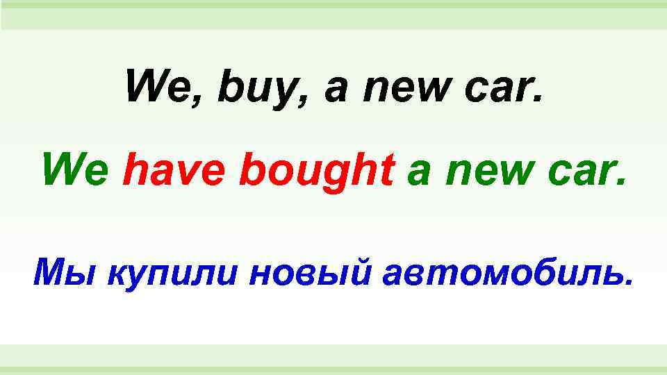   We, buy, a new car. We have bought a new car. 