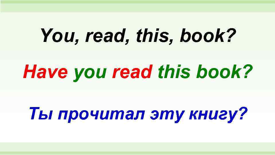  You, read, this, book? Have you read this book?  Ты прочитал эту