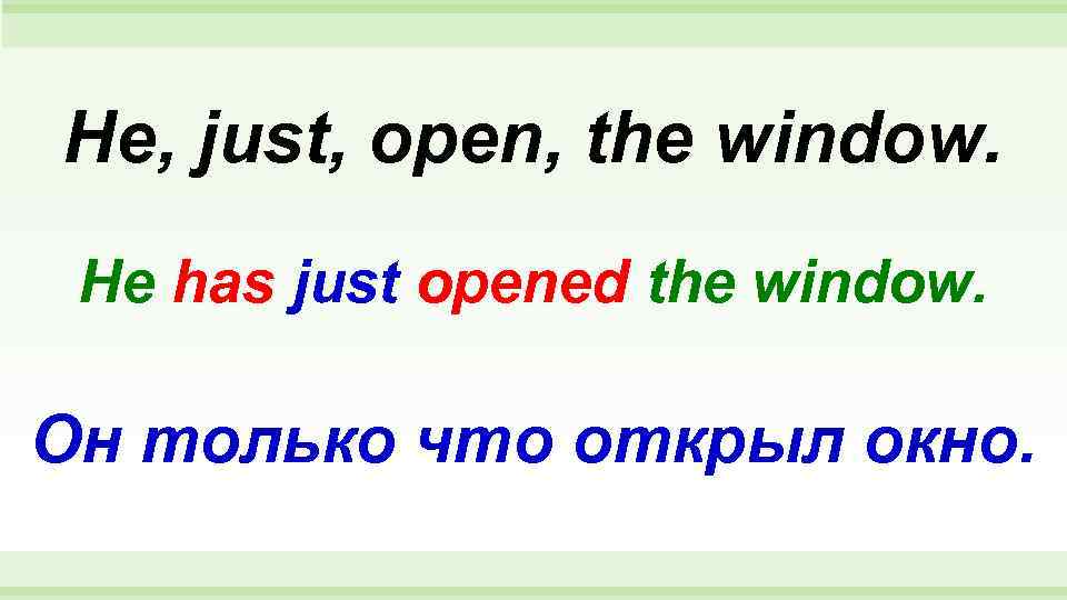 He, just, open, the window.  He has just opened the window.  Он