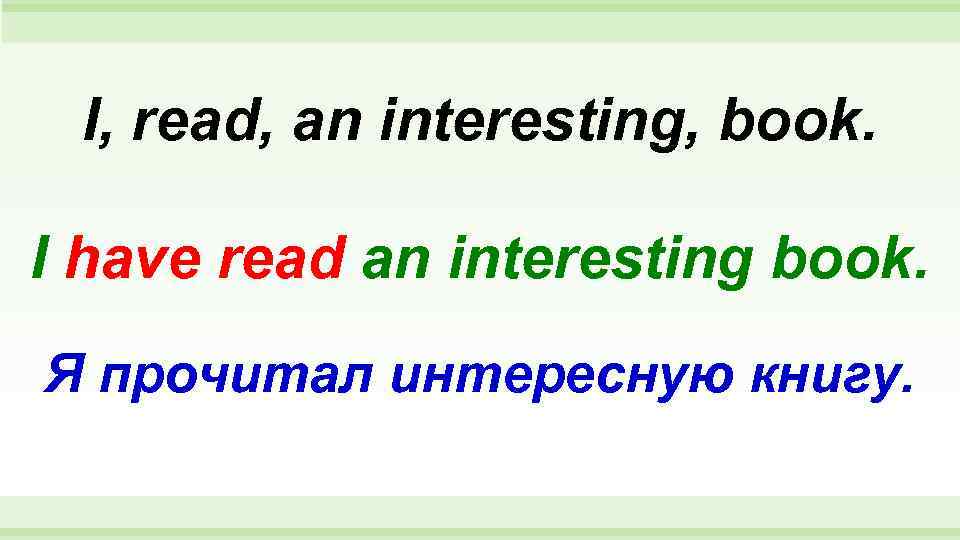 I, read, an interesting, book.  I have read an interesting book. Я