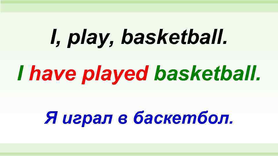   I, play, basketball. I have played basketball. Я играл в баскетбол. 