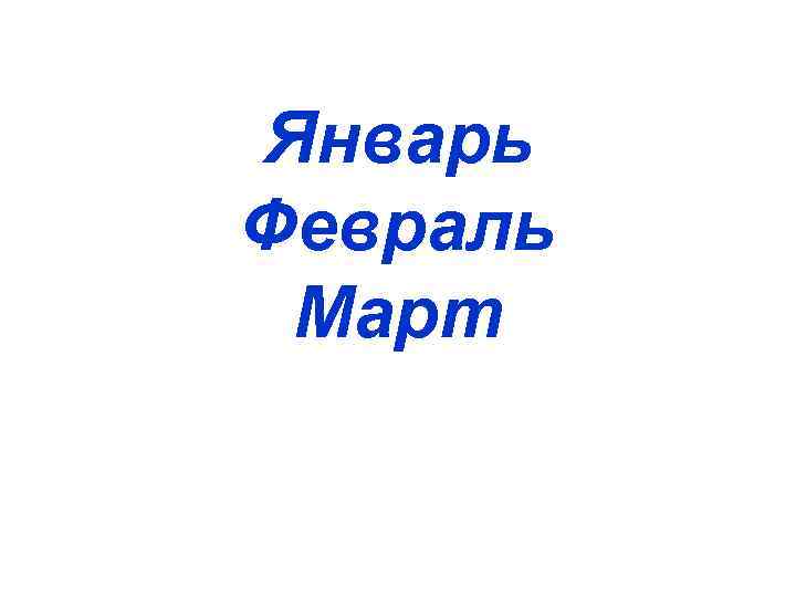 Январь Февраль Март 