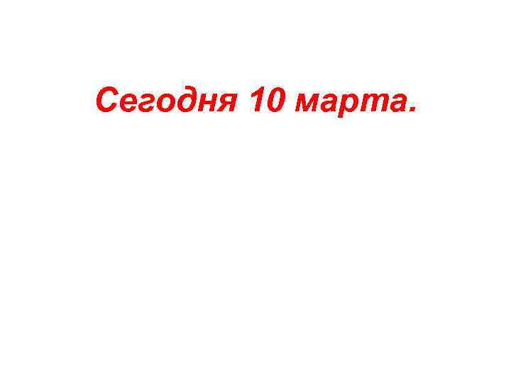 Сегодня 10 марта. 
