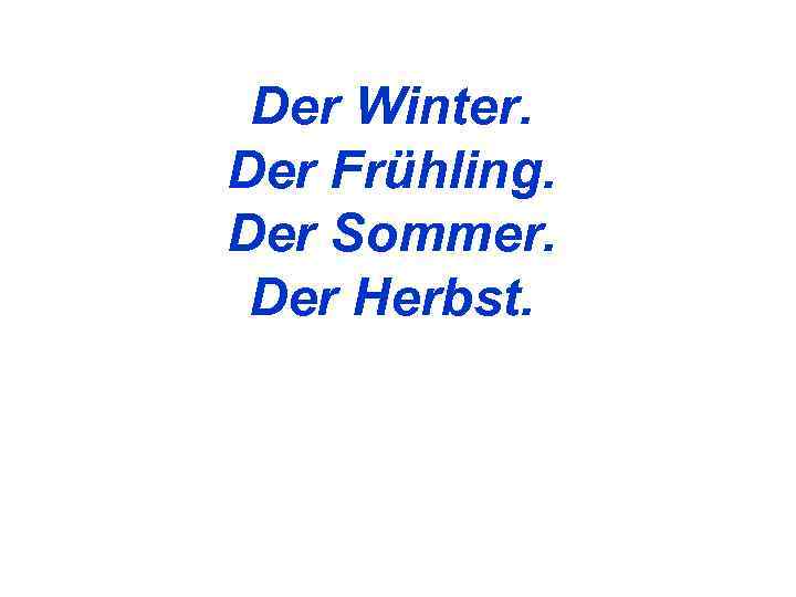  Der Winter. Der Frühling. Der Sommer.  Der Herbst. 