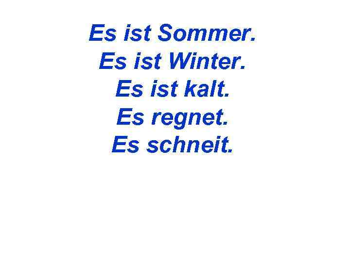Es ist Sommer.  Es ist Winter.  Es ist kalt.  Es regnet.