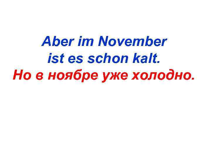   Aber im November ist es schon kalt. Но в ноябре уже холодно.