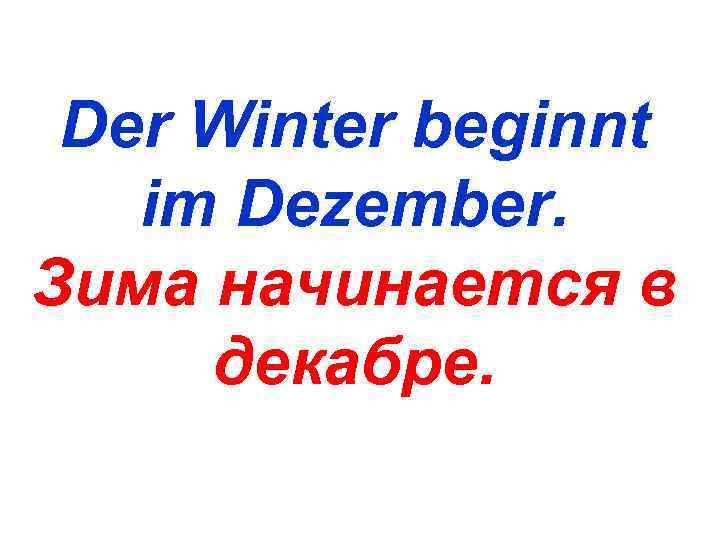  Der Winter beginnt  im Dezember. Зима начинается в декабре. 