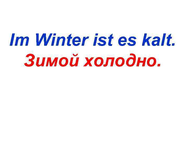 Im Winter ist es kalt.  Зимой холодно. 