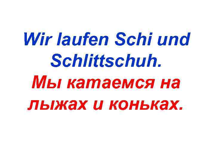 Wir laufen Schi und  Schlittschuh.  Мы катаемся на лыжах и коньках. 