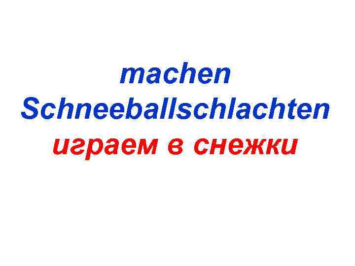  machen Schneeballschlachten  играем в снежки 