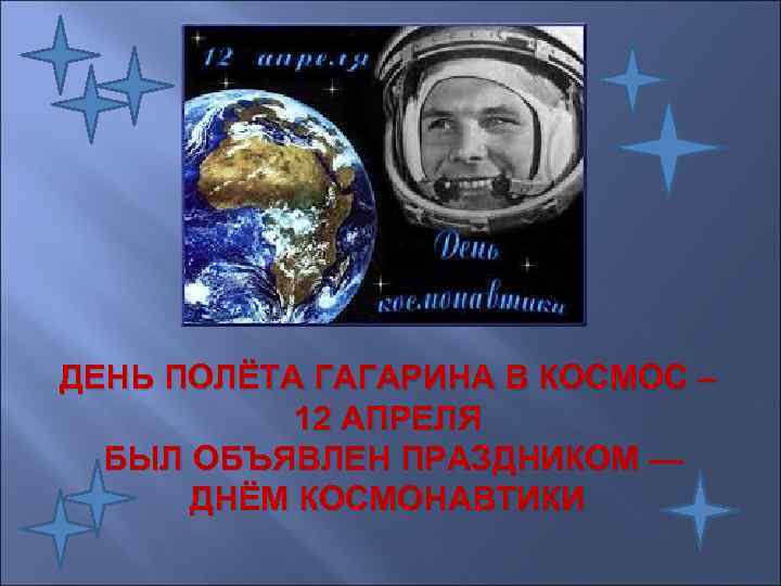 ДЕНЬ ПОЛЁТА ГАГАРИНА В КОСМОС –   12 АПРЕЛЯ  БЫЛ ОБЪЯВЛЕН ПРАЗДНИКОМ