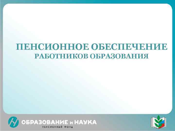 ПЕНСИОННОЕ ОБЕСПЕЧЕНИЕ  РАБОТНИКОВ ОБРАЗОВАНИЯ 