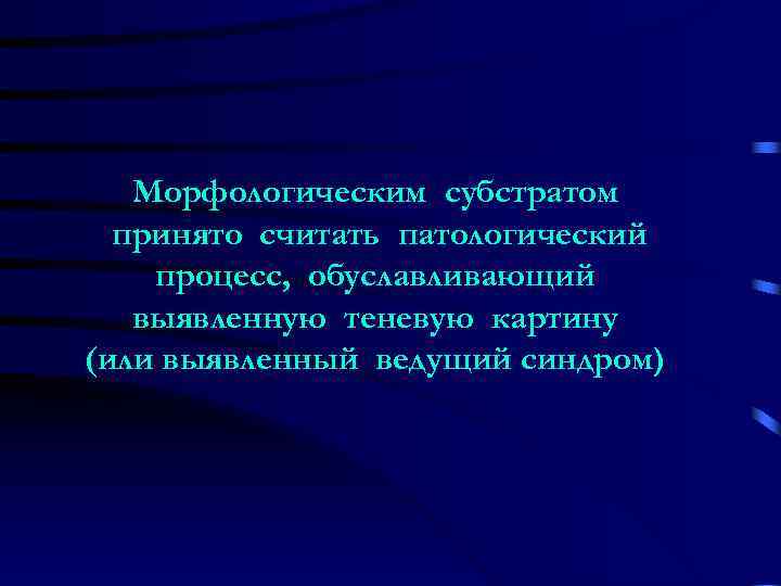   Морфологическим субстратом  принято считать патологический процесс, обуславливающий  выявленную теневую картину