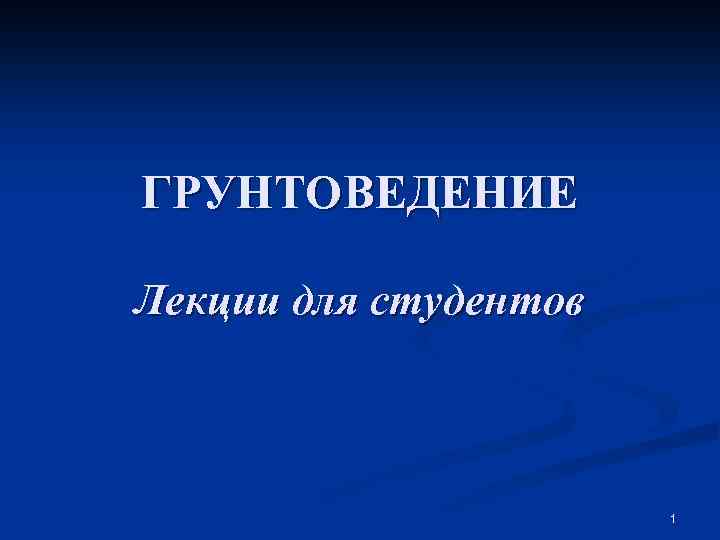 ГРУНТОВЕДЕНИЕ Лекции для студентов 1 