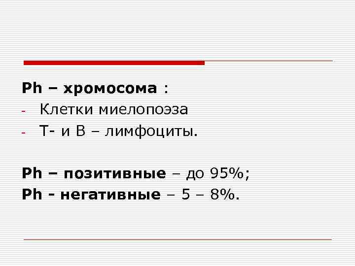 Рh – хромосома : - Клетки миелопоэза - Т- и В – лимфоциты. Рh