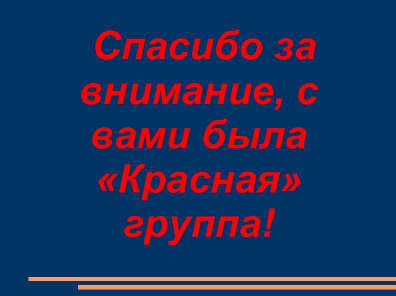  Спасибо за внимание, с вами была  «Красная»  группа! 