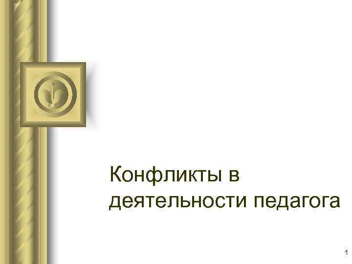 Конфликты в деятельности педагога     1 