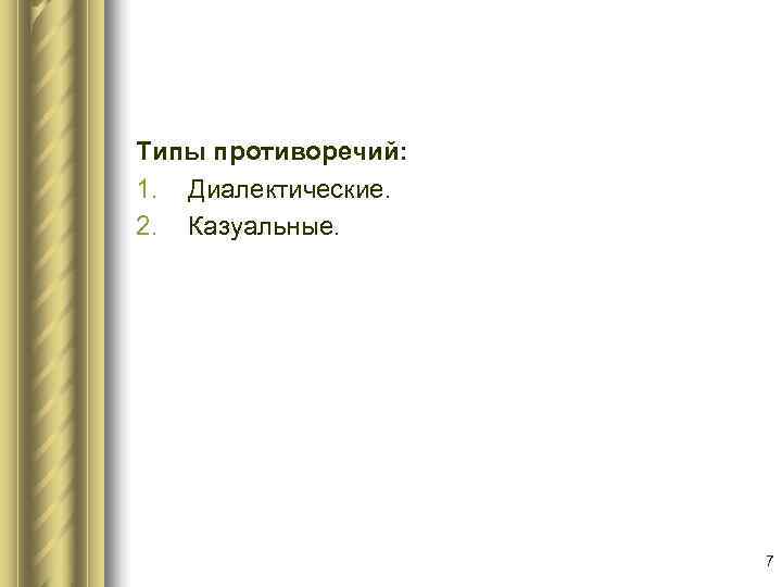 Типы противоречий: 1. Диалектические. 2. Казуальные.      7 
