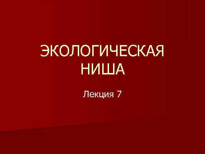 ЭКОЛОГИЧЕСКАЯ НИША Лекция 7 ЭКОЛОГИЧЕСКАЯ НИША Лекция 7