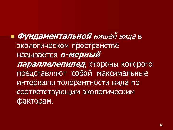 n Фундаментальной нишей вида в экологическом пространстве называется n-мерный параллелепипед, стороны которого представляют n Фундаментальной нишей вида в экологическом пространстве называется n-мерный параллелепипед, стороны которого представляют