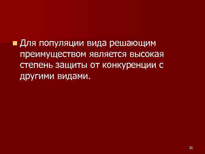 n Дляпопуляции вида решающим преимуществом является высокая степень защиты от конкуренции с другими видами. n Дляпопуляции вида решающим преимуществом является высокая степень защиты от конкуренции с другими видами.