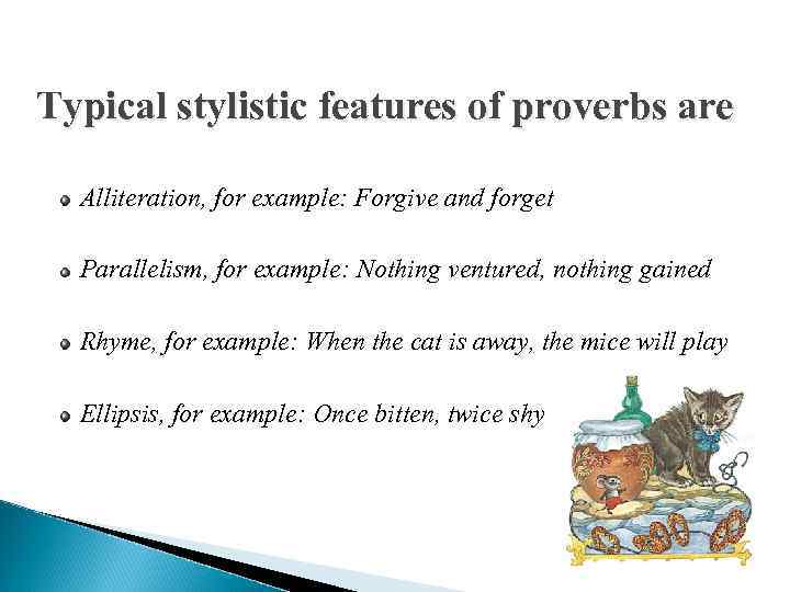 Typical stylistic features of proverbs are  Alliteration, for example: Forgive and forget 