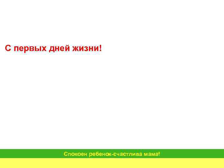 С первых дней жизни!   Спокоен ребенок-счастлива мама! 