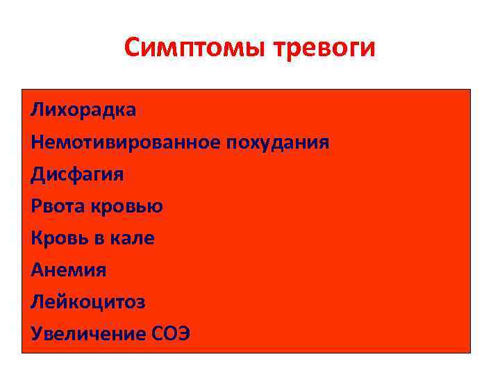   Симптомы тревоги Лихорадка Немотивированное похудания Дисфагия Рвота кровью Кровь в кале Анемия