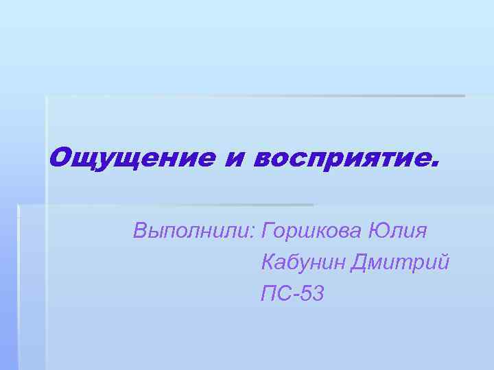 Ощущение и восприятие.  Выполнили: Горшкова Юлия    Кабунин Дмитрий  