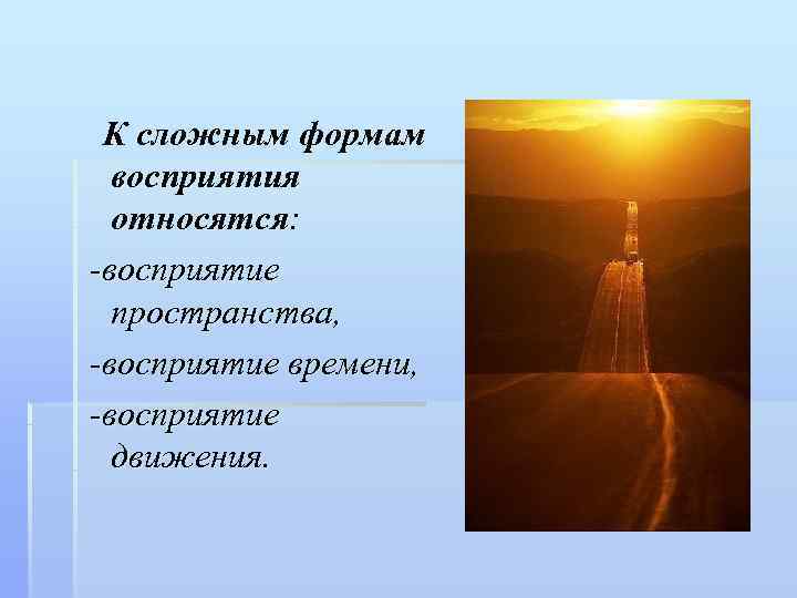  К сложным формам  восприятия  относятся: -восприятие  пространства, -восприятие времени, -восприятие
