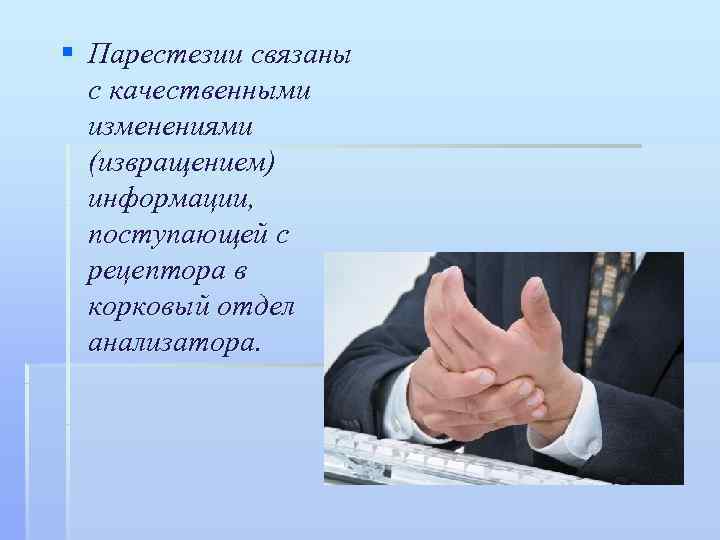 § Парестезии связаны  с качественными  изменениями  (извращением)  информации,  поступающей